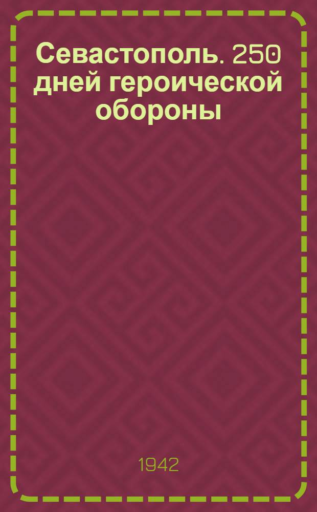 Севастополь. 250 дней героической обороны : Сборник