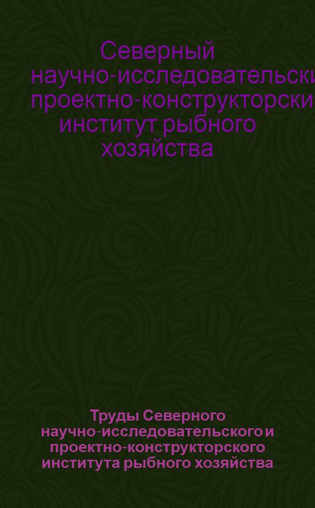 Труды Северного научно-исследовательского и проектно-конструкторского института рыбного хозяйства (СеврыбНИИ проект)