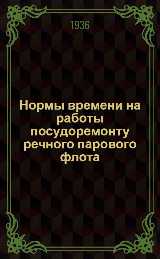 Нормы времени на работы посудоремонту речного парового флота : [1]-. [5] : Обойные, малярные, печные, конопатные работы