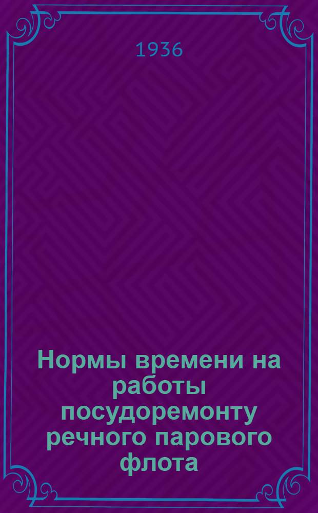 Нормы времени на работы посудоремонту речного парового флота : [1]-. [6] : Плотничные, столярные, модельные работы