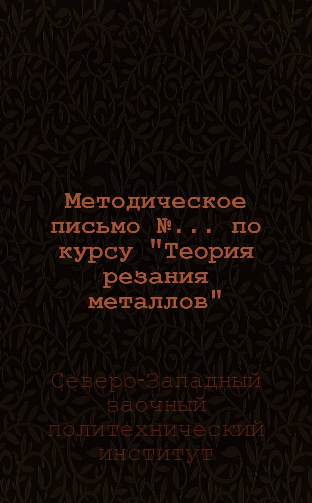 Методическое письмо № ... по курсу "Теория резания металлов" : (К учебнику С.А. Поликарпова) : Концентр - III (техников) : № 1-