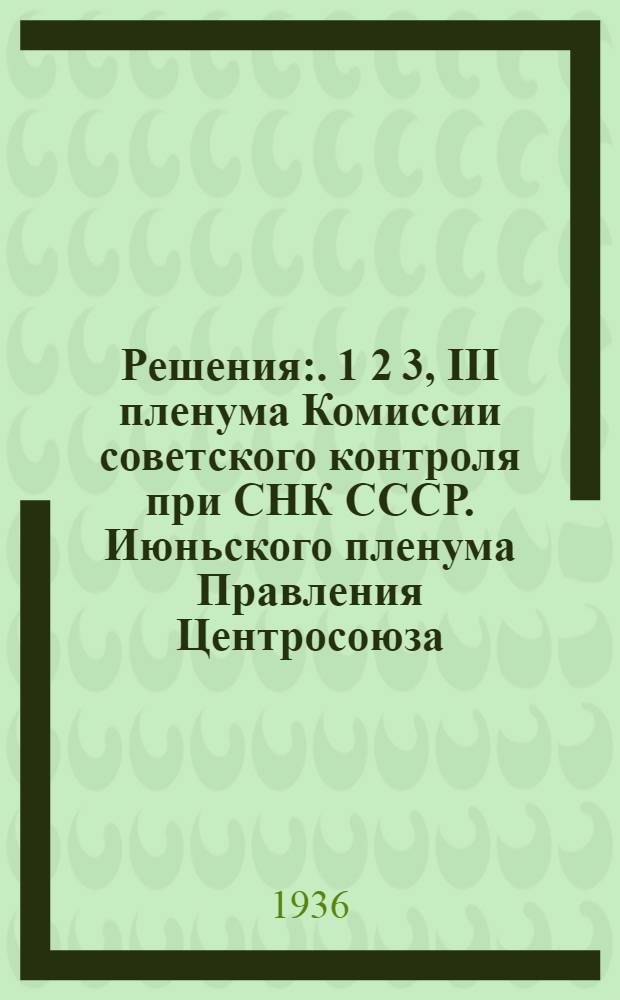 Решения:. 1 2 3, III пленума Комиссии советского контроля при СНК СССР. Июньского пленума Правления Центросоюза. Президиума Севкавкрайпотребсоюза О мероприятиях по реализации решений пленума Правления Центросоюза и указаний тов. Молотова на приеме кооперативных работников