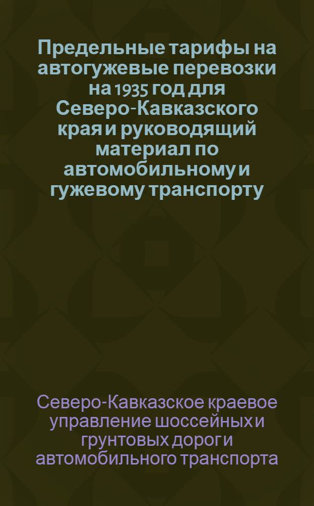 Предельные тарифы на автогужевые перевозки на 1935 год для Северо-Кавказского края и руководящий материал по автомобильному и гужевому транспорту