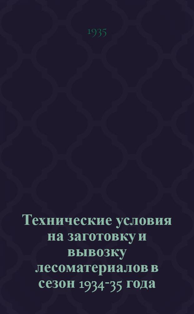 Технические условия на заготовку и вывозку лесоматериалов в сезон 1934-35 года