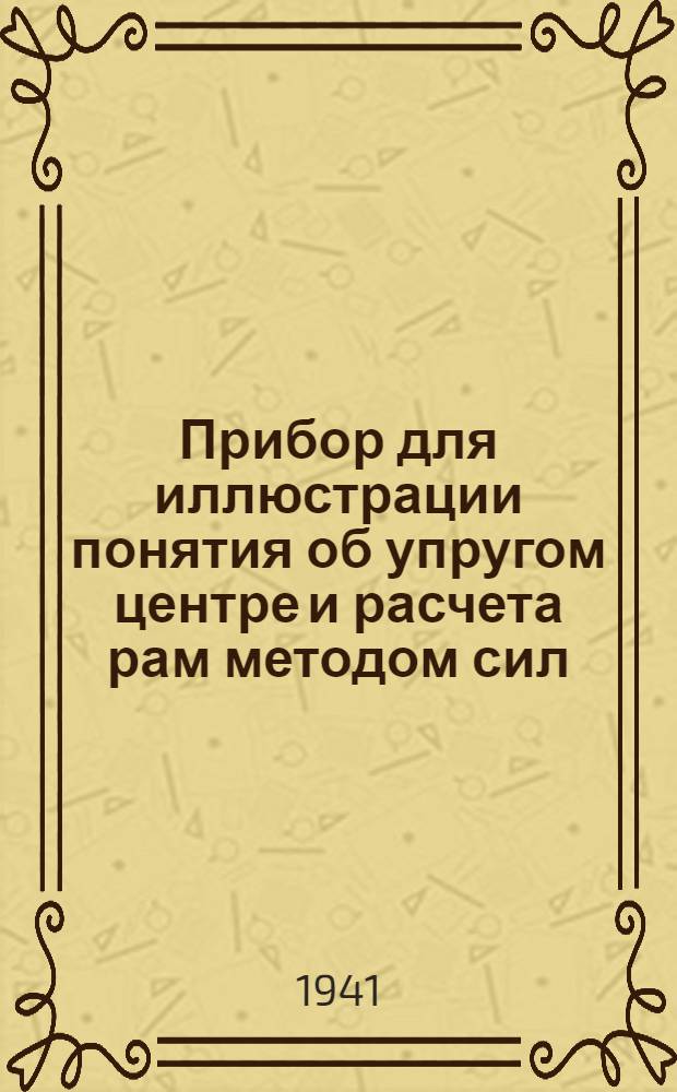 Прибор для иллюстрации понятия об упругом центре и расчета рам методом сил : Метод. руководство к прибору