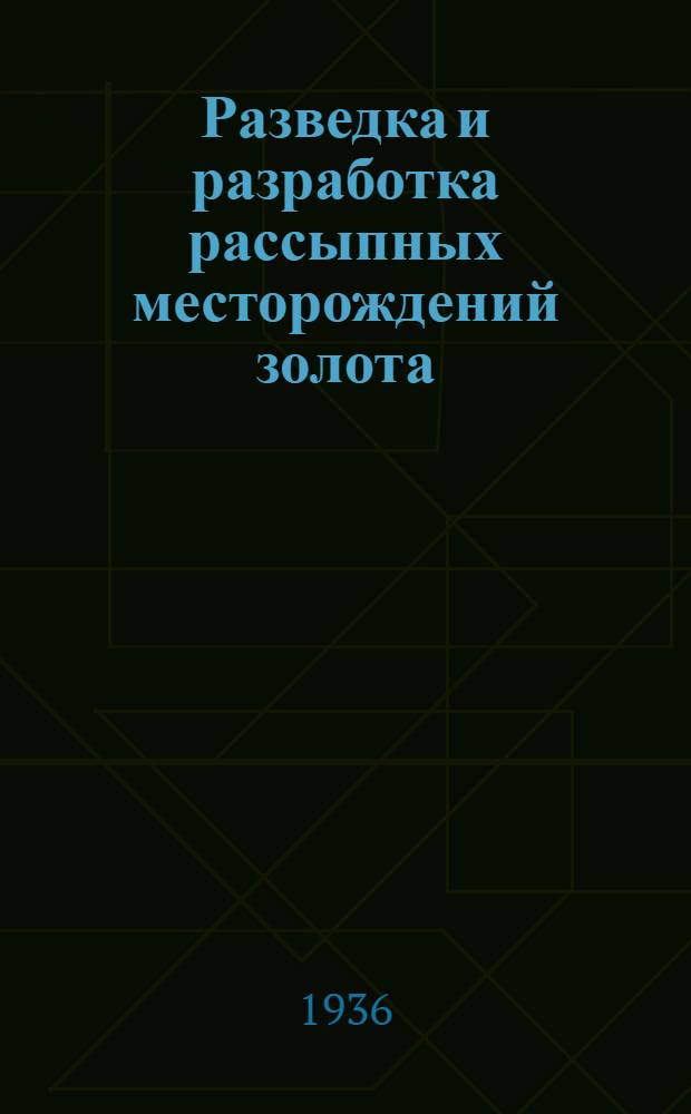 Разведка и разработка рассыпных месторождений золота : В 3-х томах. Т. 1-. Т. 1 : Разведочные работы и подсчет промышленных запасов металла в россыпях