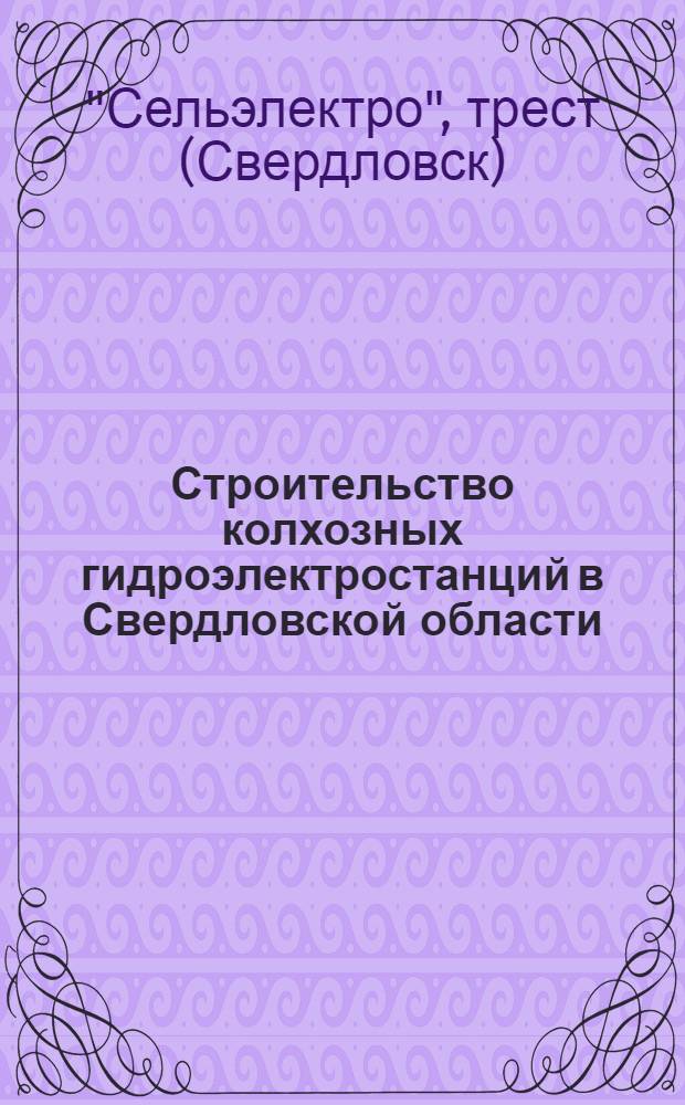 Строительство колхозных гидроэлектростанций в Свердловской области : Подг. к печати Свердл. трестом Сельэлектро