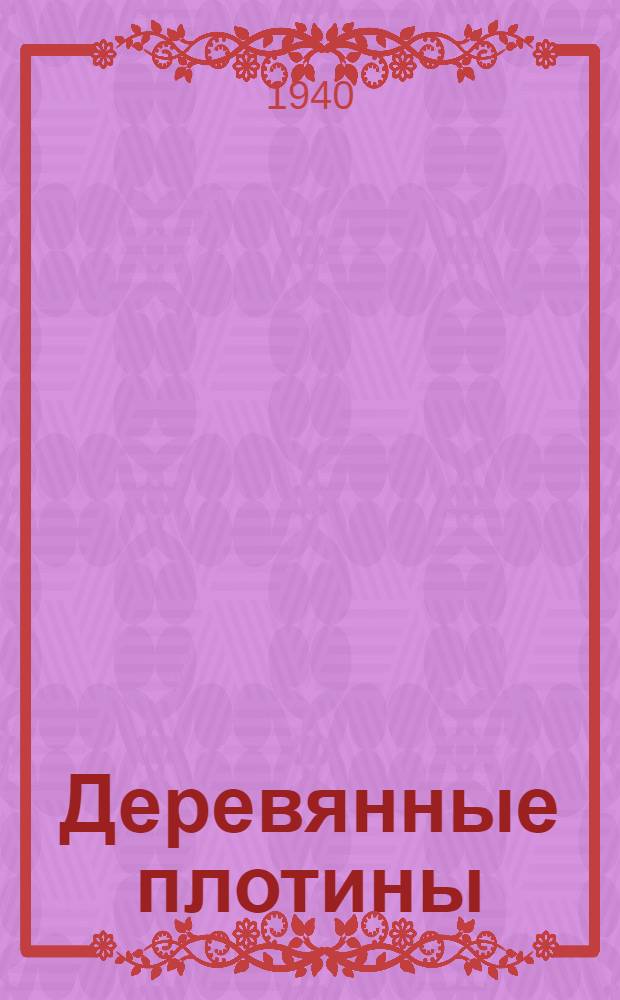 Деревянные плотины : Утв. ГУУЗ Наркомстроя и ГУУЗ Наркомречфлота СССР в качестве учеб. пособия для втузов