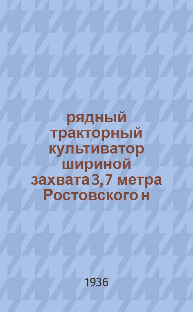 17-рядный тракторный культиватор шириной захвата 3, 7 метра Ростовского н/Д завода им. т. Сталина "Ростсельмаш" : Руководство по сборке, применению и уходу и спецификации запасных частей