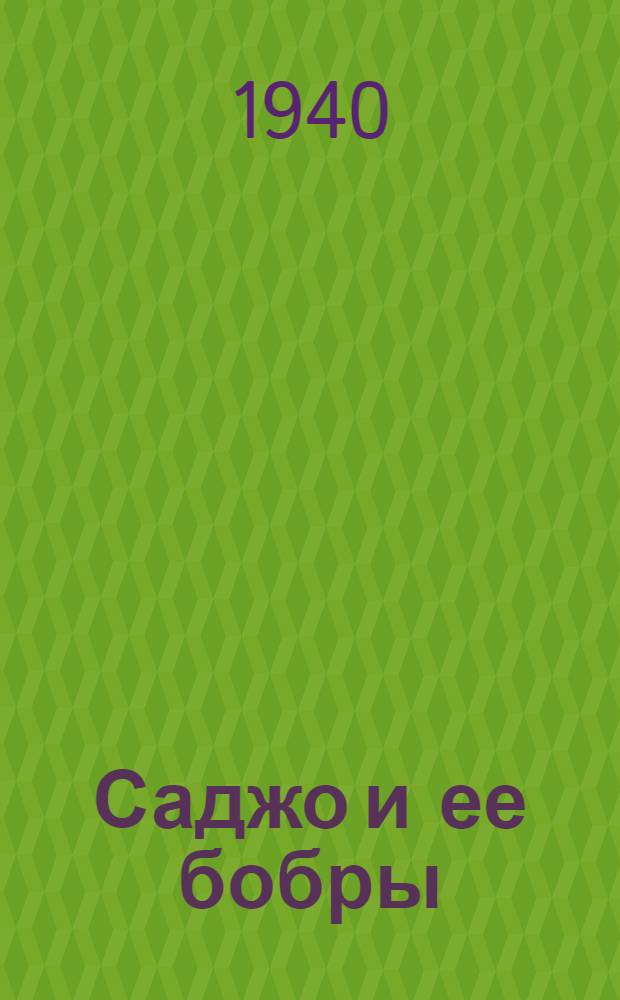 Саджо и ее бобры : Повесть : Для сред. и ст. возраста