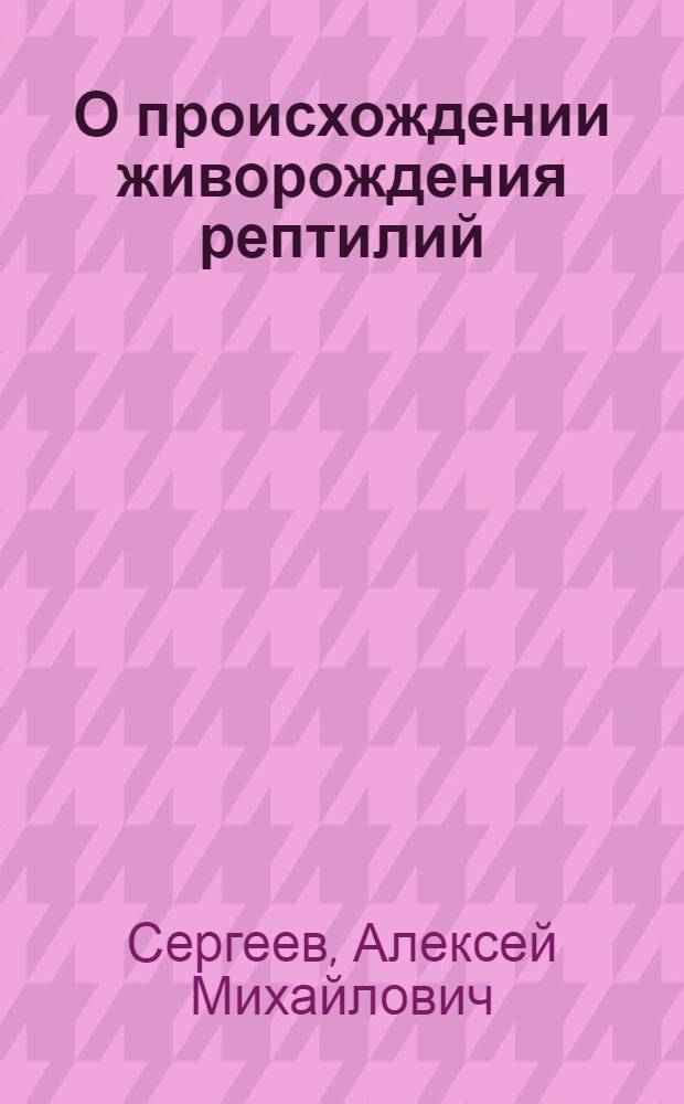 О происхождении живорождения рептилий : По данным зоогеографии