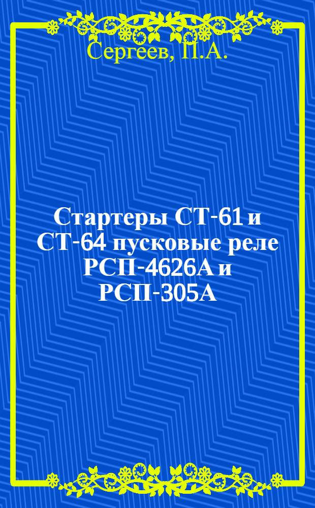 Стартеры СТ-61 и СТ-64 пусковые реле РСП-4626А и РСП-305А : (Краткая инструкция по обслуживанию и эксплоатации)