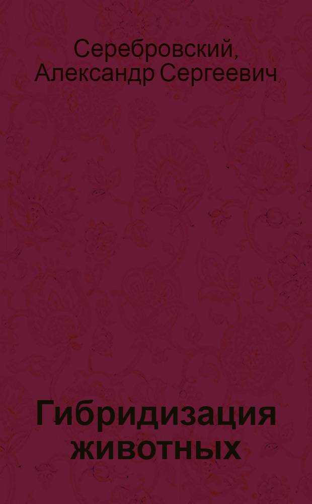Гибридизация животных : 99 рис. в тексте и 4 цветные табл