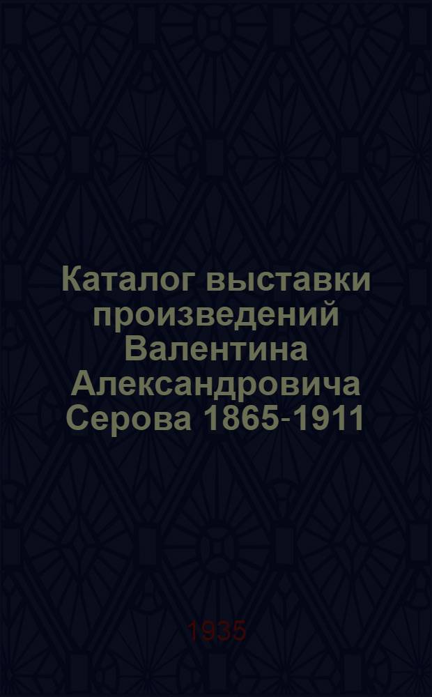 Каталог выставки произведений Валентина Александровича Серова 1865-1911