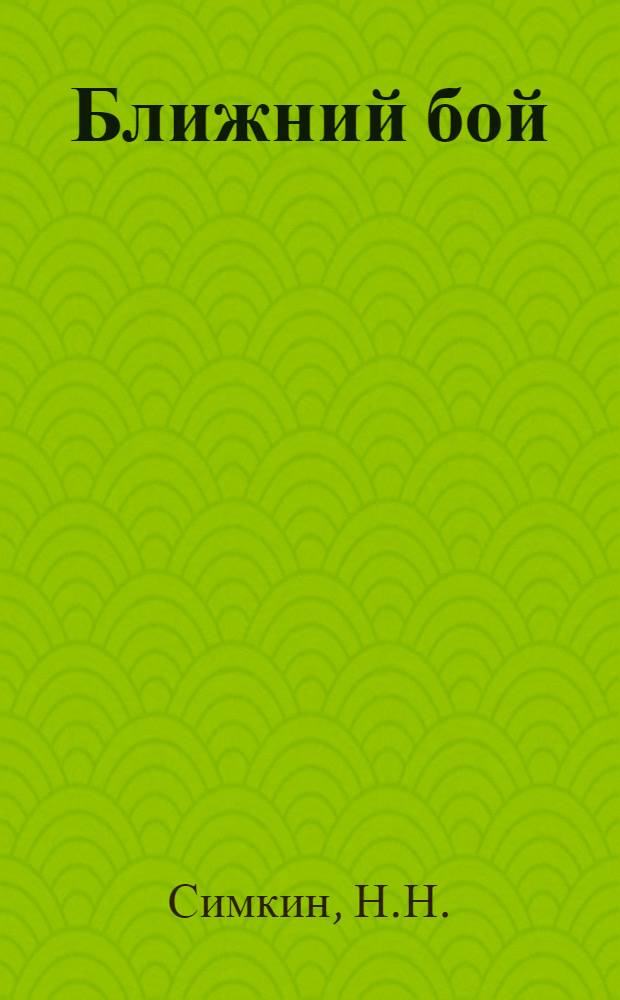 Ближний бой : В помощь инструкторам физ. подготовки спец. формирований Красной Армии и НКВД