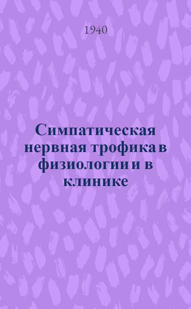 Симпатическая нервная трофика в физиологии и в клинике : Сб. трудов ВИЭМ. [Т. 1-]. Т. 1