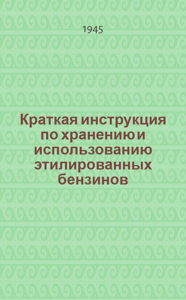 Краткая инструкция по хранению и использованию этилированных бензинов : Утв. 31-го авг. 1945 г.