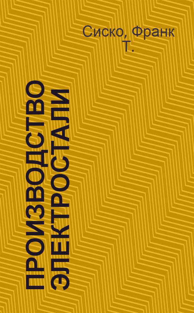 Производство электростали : Конструкции печей, электротехника, металлургия и экономика