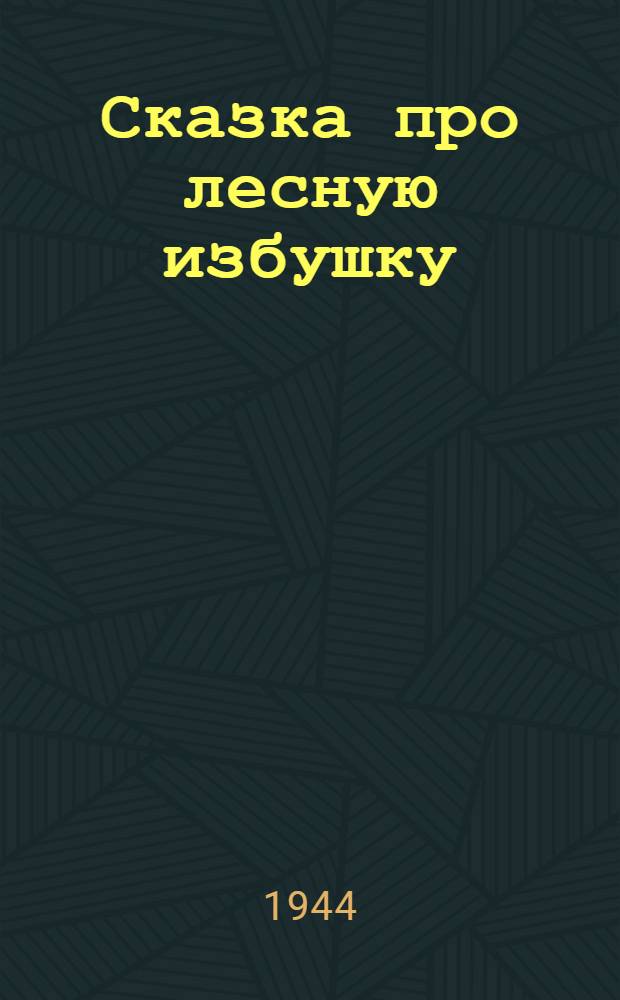 Сказка про лесную избушку : Для дошк. возраста