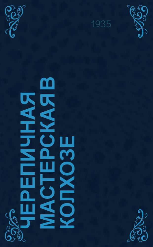 Черепичная мастерская в колхозе : Общедоступное руководство по изготовлению глиняной черепицы