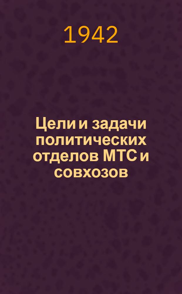 Цели и задачи политических отделов МТС и совхозов : Доклад на республиканском совещании-семинаре начальников политотделов МТС и совхозов