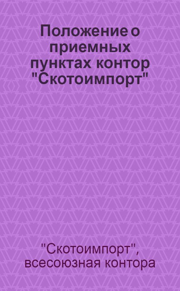 Положение о приемных пунктах контор "Скотоимпорт" : Положение о контрольно-смотровых трактовых пунктах контор "Скотоимпорт" : Утв. 22-го июня 1945 г.