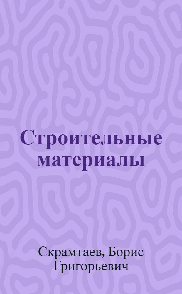 Строительные материалы : Утв. ВКВШ при СНК СССР в качестве учебника для строит. втузов. Ч. 1-