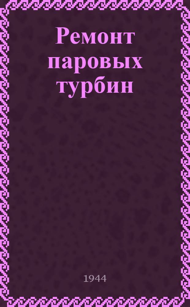 Ремонт паровых турбин : Учеб. пособие для ремеслен. и ж.-д. училищ : Утв. Учеб.-производств. советом Гл. упр. трудовых резервов при СНК СССР в качестве учеб. пособия для ремесл. и ж-д. училищ