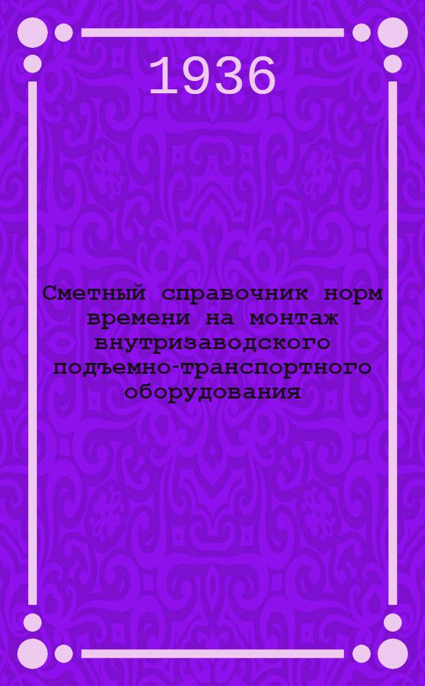 Сметный справочник норм времени на монтаж внутризаводского подъемно-транспортного оборудования : Вып. 1-