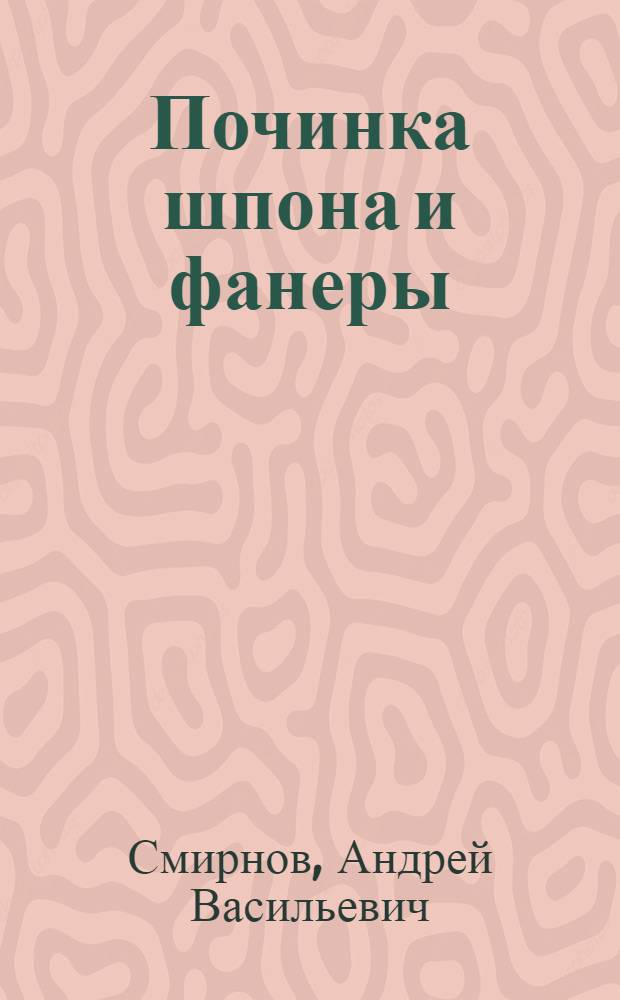 Починка шпона и фанеры : Пособие по техминимуму для починщика шпона и фанеры