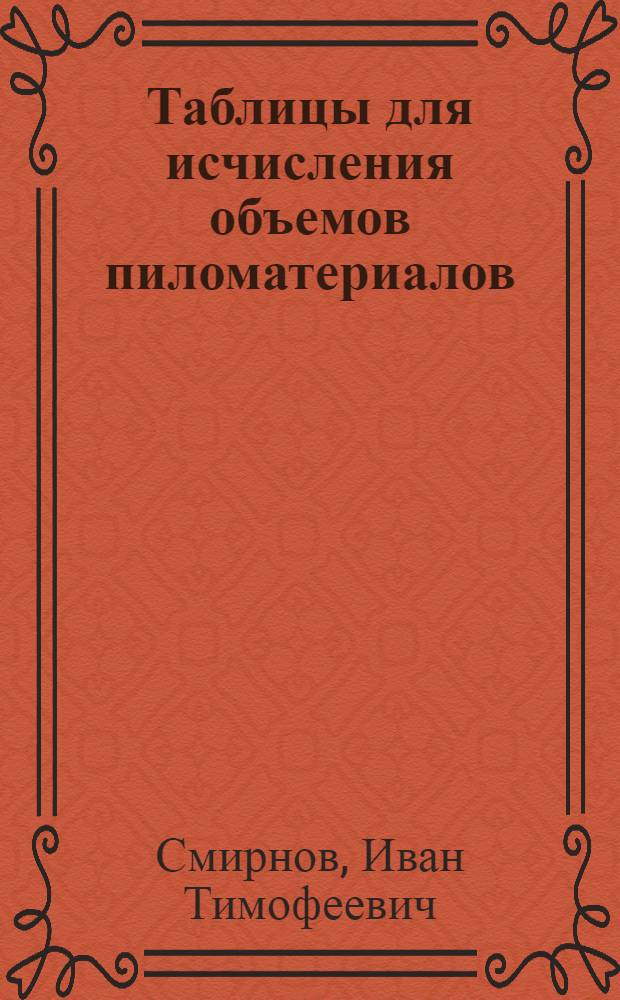 Таблицы для исчисления объемов пиломатериалов : По метр. стандарту ОСТ-4552
