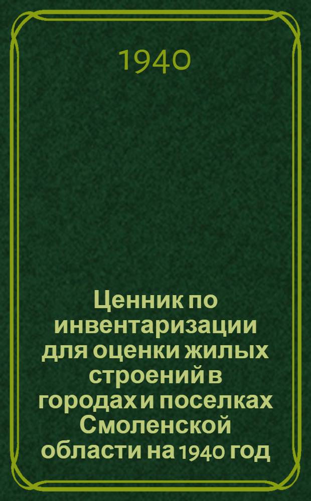 Ценник по инвентаризации для оценки жилых строений в городах и поселках Смоленской области на 1940 год : № 1-