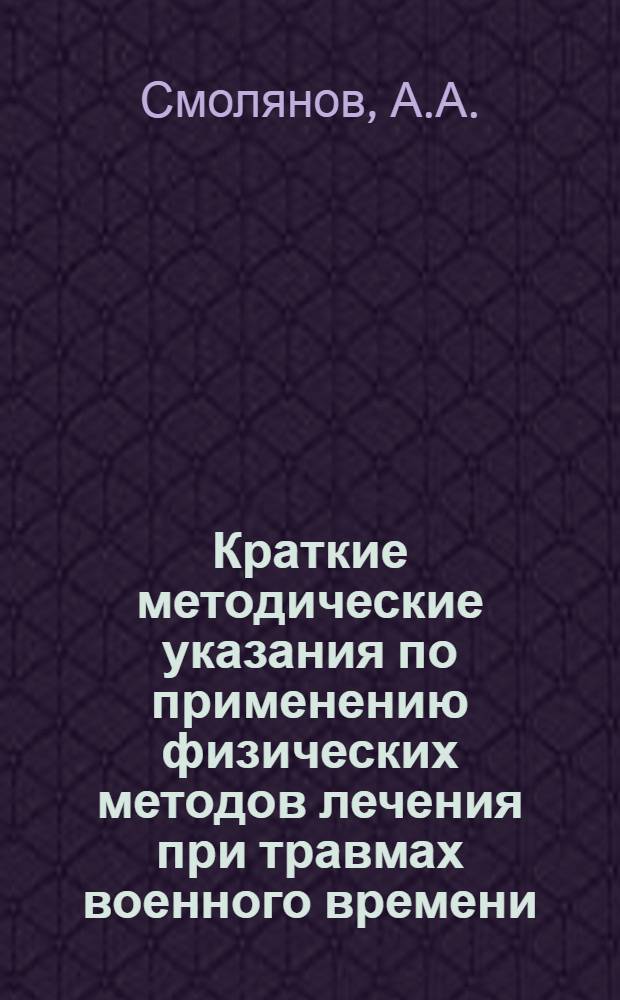 Краткие методические указания по применению физических методов лечения при травмах военного времени : (Руководство для врачей и сред. мед. персонала госпиталей)