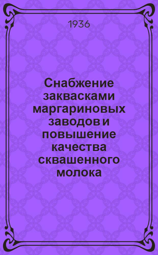 Снабжение заквасками маргариновых заводов и повышение качества сквашенного молока : Индекс 10 р. - 1935 г. ..