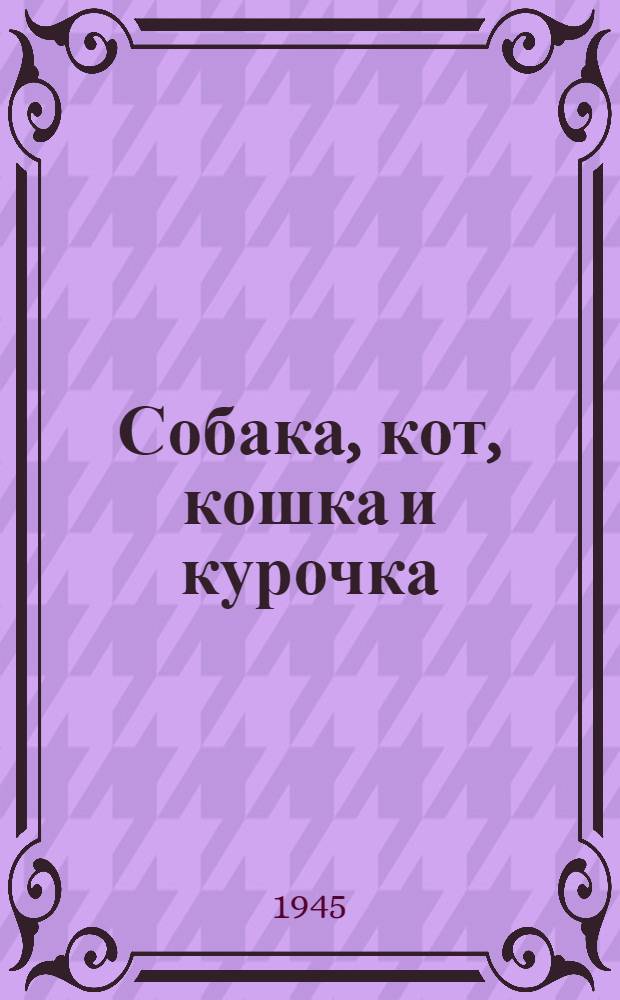 Собака, кот, кошка и курочка : Стихи : Для детей дошк. возраста