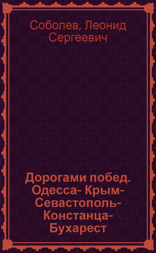 Дорогами побед. Одесса -- Крым -- Севастополь -- Констанца -- Бухарест