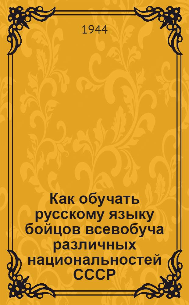 Как обучать русскому языку бойцов всевобуча различных национальностей СССР : Краткие инструктив. и метод. указания по обучению рус. яз. граждан, проходящих воен. обучение и не владеющих рус. языком