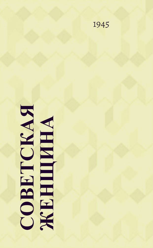 Советская женщина : Обществ.-полит. и лит.-худож. журн. антифашист. ком. советских женщин и Всесоюз. центр. сов. профсоюзов