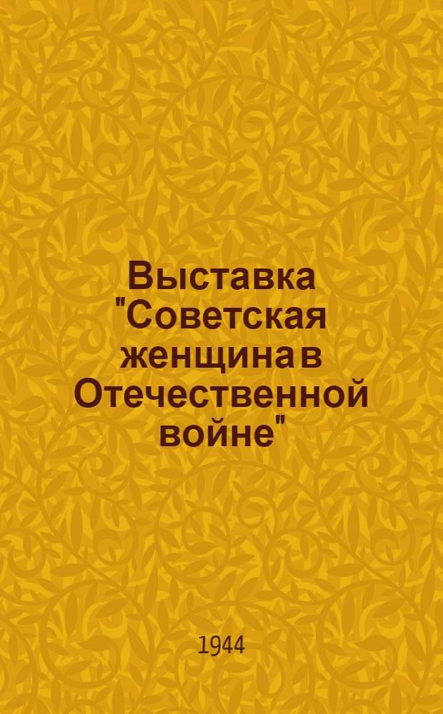 Выставка "Советская женщина в Отечественной войне" : Путеводитель