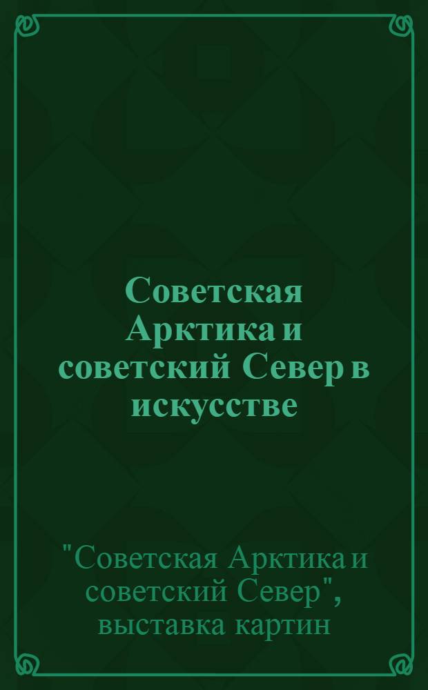 Советская Арктика и советский Север в искусстве : Краткие биографии художников и каталог