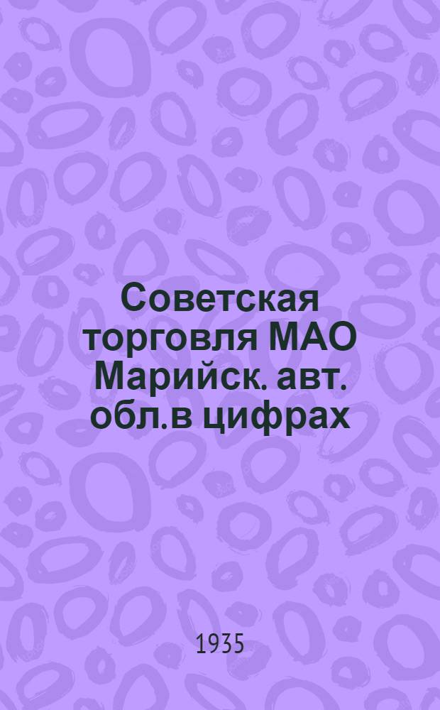 Советская торговля МАО [Марийск. авт. обл.] в цифрах : (По данным Всесоюз. торг. переписи 1935 г.)