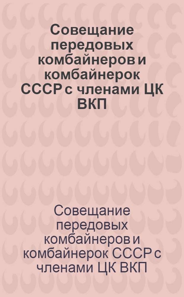 Совещание передовых комбайнеров и комбайнерок СССР с членами ЦК ВКП(б) и Правительства. 1 декабря 1935 года : Речи