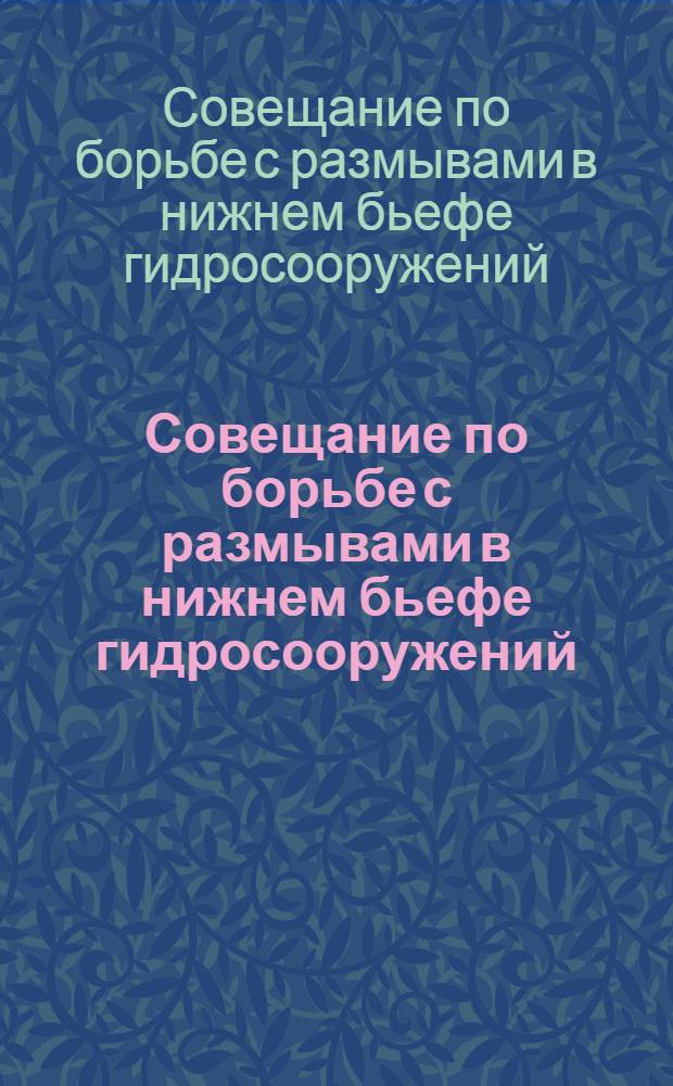 Совещание по борьбе с размывами в нижнем бьефе гидросооружений : Тезисы докладов