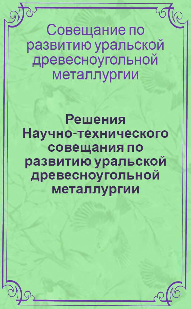 Решения Научно-технического совещания по развитию уральской древесноугольной металлургии