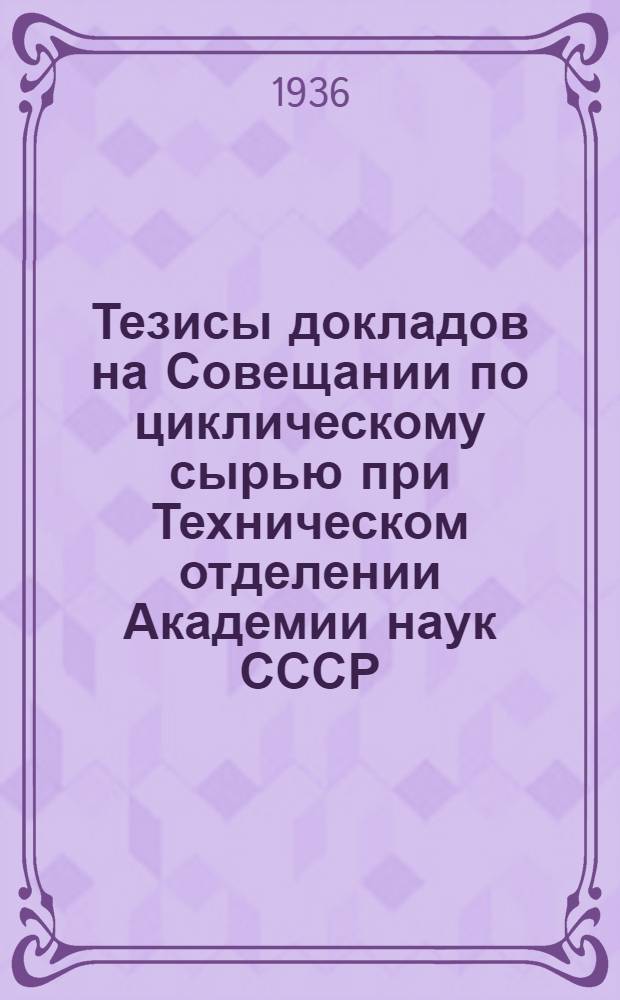 Тезисы докладов на Совещании по циклическому сырью при Техническом отделении Академии наук СССР