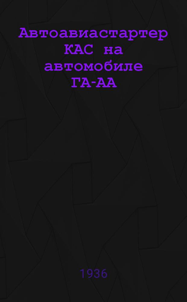 Автоавиастартер КАС на автомобиле ГАЗ- АА : Техн. эксплоатационное описание