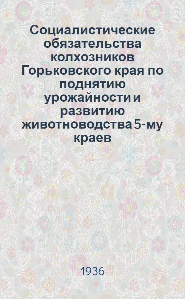 Социалистические обязательства колхозников Горьковского края по поднятию урожайности и развитию животноводства [5-му краев. съезду колхозников-ударников]