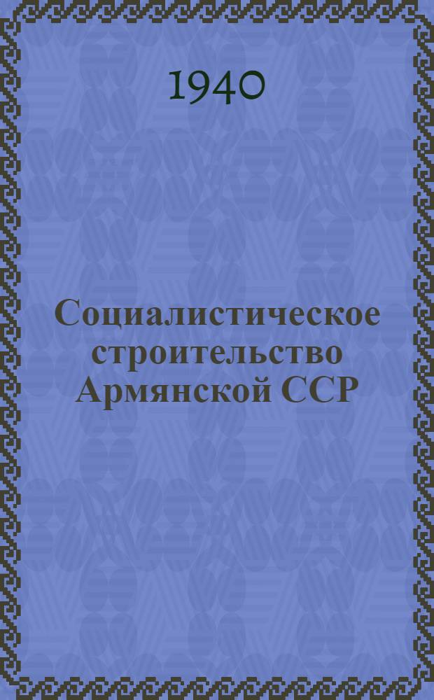 Социалистическое строительство Армянской ССР (1920-1940 гг.) : Стат. сб
