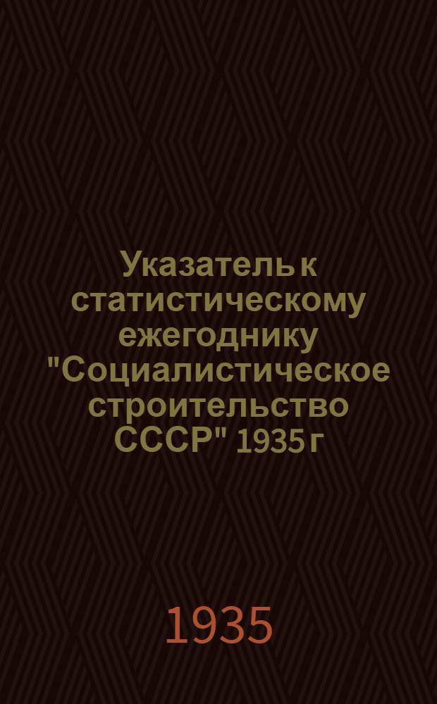 Указатель к статистическому ежегоднику "Социалистическое строительство СССР" 1935 г.