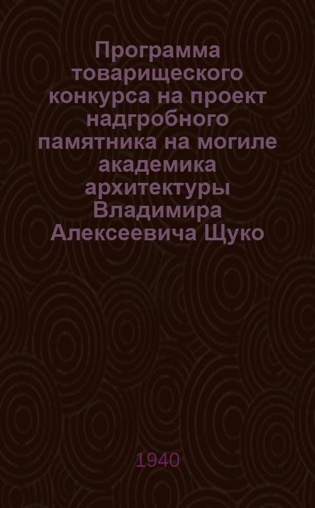 Программа товарищеского конкурса на проект надгробного памятника на могиле академика архитектуры Владимира Алексеевича Щуко